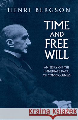 Time and Free Will: An Essay on the Immediate Data of Consciousness Bergson, Henri 9780486417677 Dover Publications
