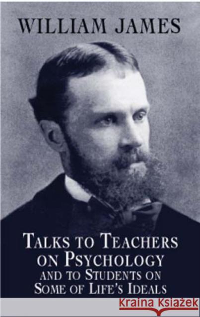 Talks to Teachers on Psychology and to Students on Some of Life's Ideals James, William 9780486419640 Dover Publications