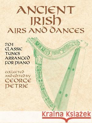 Ancient Irish Airs and Dances: 201 Classic Tunes Arranged for Piano George Petrie George Petrie 9780486424262 Dover Publications