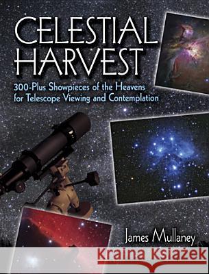 Celestial Harvest: 300-Plus Showpieces of the Heavens for Telescope Viewing and Contemplation Mullaney, James 9780486425542