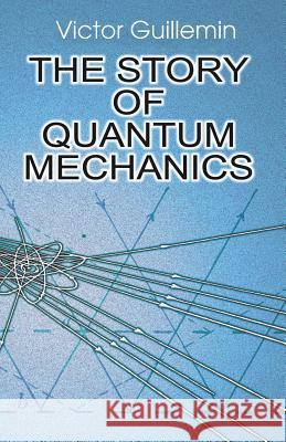 The Story of Quantum Mechanics Victor Guillemin V. Guillemin 9780486428741 Dover Publications