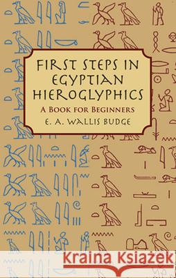 First Steps in Egyptian Hieroglyphics: A Book for Beginners Budge, E. A. Wallis 9780486430997 Dover Publications