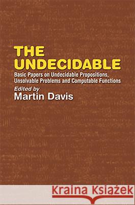 The Undecidable: Basic Papers on Undecidable Propositions, Unsolvable Problems, and Computable Functions Davis, Martin 9780486432281