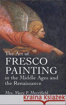 The Art of Fresco Painting: In the Middle Ages and the Renaissance Merrifield, Mrs Mary P. 9780486432939 Dover Publications