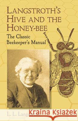 Langstroth's Hive and the Honey-Bee: The Classic Beekeeper's Manual Langstroth, L. L. 9780486433844 Dover Publications