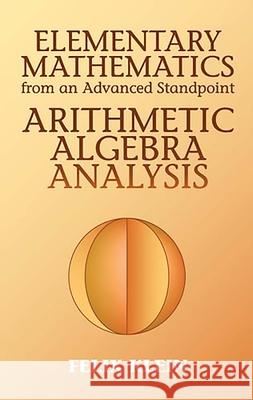 Elementary Mathematics from an Advanced Standpoint: Arithmetic, Algebra, Analysis Klein, Felix 9780486434803 Dover Publications