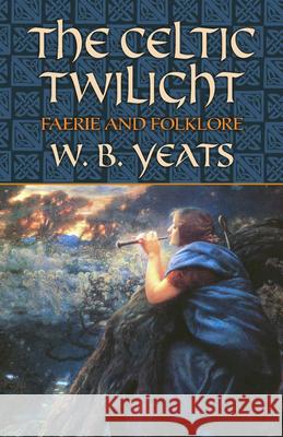 The Celtic Twilight: Faerie and Folklore William Butler Yeats 9780486436579 Dover Publications