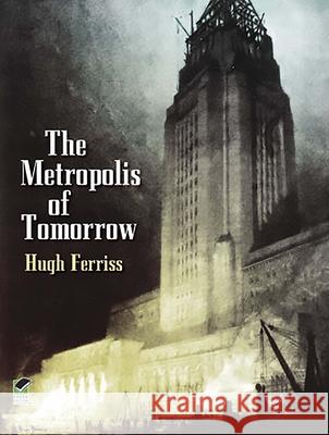 The Metroplois of Tomorrow Hugh Ferriss 9780486437279 Dover Publications
