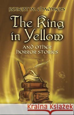 The King in Yellow and Other Horror Stories Chambers, Robert W. 9780486437507 Dover Publications