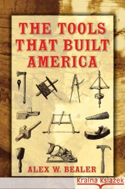 The Tools That Built America Alex W. Bealer Alex W. Bealer John O. Ellis 9780486437538 Dover Publications