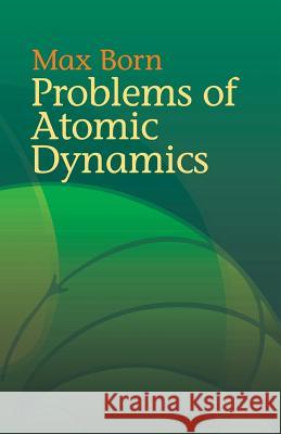 Problems of Atomic Dynamics Max Born 9780486438733 Dover Publications