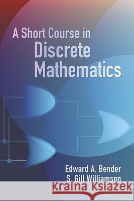 A Short Course in Discrete Mathematics Bender, Edward A. 9780486439464 Dover Publications