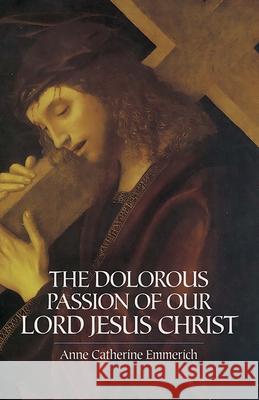 The Dolorous Passion of Our Lord Jesus Christ Anne Catherine Emmerich 9780486439792 Dover Publications