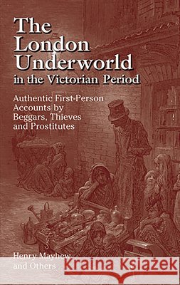 The London Underworld in the Victorian Period: v. 1: Authentic First-Person Accounts by Beggars, Thieves and Prostitutes Henry Mayhew 9780486440064 Dover Publications Inc.