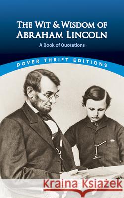 The Wit and Wisdom of Abraham Lincoln: A Book of Quotations Abraham Lincoln 9780486440972 Dover Publications Inc.