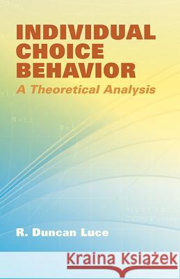 Individual Choice Behavior: A Theoretical Analysis R Duncan Luce 9780486441368 Dover Publications Inc.