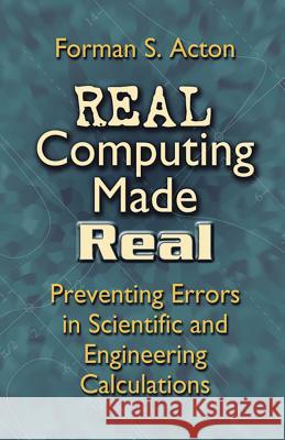 Real Computing Made Real: Preventing Errors in Scientific and Engineering Calculations Forman S Acton 9780486442211 Dover Publications Inc.