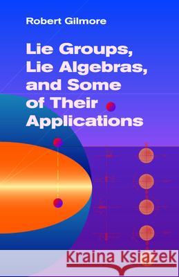 Lie Groups, Lie Algebras, and Some of Their Applications Gilmore, Robert 9780486445298