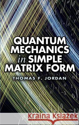 Quantum Mechanics in Simple Matrix Form Jordan, Thomas F. 9780486445304 Dover Publications