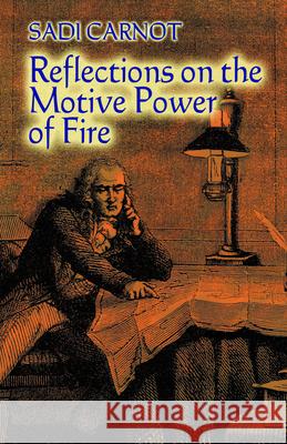 Reflections on the Motive Power of Fire: And Other Papers on the Second Law of Thermodynamics Carnot, Sadi 9780486446417