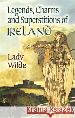 Legends, Charms and Superstitions of Ireland Lady Wilde 9780486447339 Dover Publications