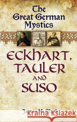 The Great German Mystics: Eckhart, Tauler and Suso Clark, James M. 9780486447346 0
