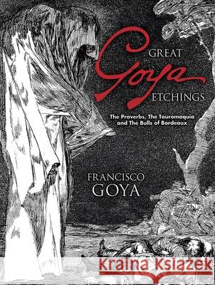 Great Goya Etchings: The Proverbs, the Tauromaquia and the Bulls of Bordeaux Goya, Francisco 9780486447582