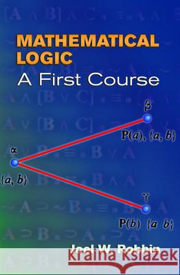 Mathematical Logic: A First Course Robbin, Joel W. 9780486450186 Dover Publications