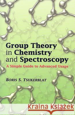 Group Theory in Chemistry and Spectroscopy: A Simple Guide to Advanced Usage Tsukerblat, Boris S. 9780486450353 Dover Publications