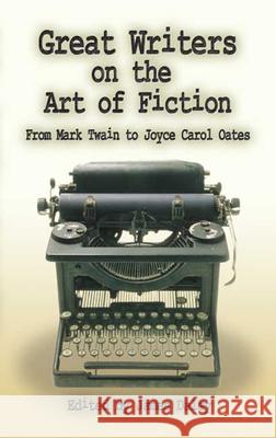 Great Writers on the Art of Fiction: From Mark Twain to Joyce Carol Oates James Daley 9780486451282 Dover Publications