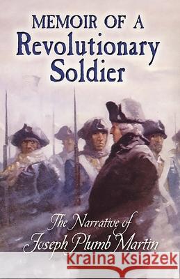 Memoir of a Revolutionary Soldier: The Narrative of Joseph Plumb Martin Martin, Joseph Plumb 9780486451466