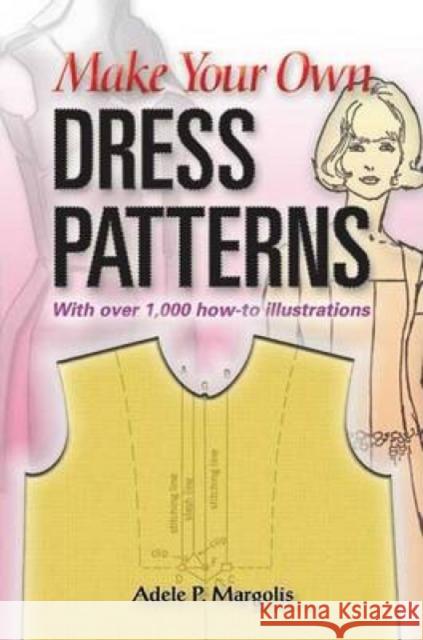 Make Your Own Dress Patterns: With Over 1,000 How-To Illustrations: A Primer in Patternmaking for Those Who Like to Sew Margolis, Adele P. 9780486452548 Dover Publications