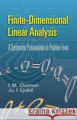 Finite-Dimensional Linear Analysis: A Systematic Presentation in Problem Form I. M. Glazman, Ju. I. Ljubic, G. Kuerti, G. P. Barker 9780486453323 Dover Publications Inc.