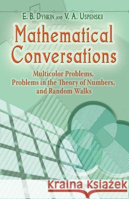 Mathematical Conversations: Multicolor Problems, Problems in the Theory of Numbers, and Random Walks E B Dynkin, V A Uspenskii 9780486453514