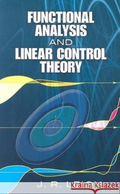 Functional Analysis and Linear Control Theory J. R. Leigh 9780486458137 Dover Publications