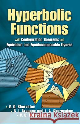 Hyperbolic Functions: with Configuration Theorems and Equivalent and Equidecomposable Figures V. G Shervatov, B. I Argunov, L.A. Skornjakov, V.G. Boltyanskii 9780486458861