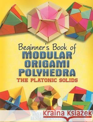 Beginner's Book of Modular Origami Polyhedra : The Platonic Solids Rona Gurkewitz 9780486461724 Dover Publications