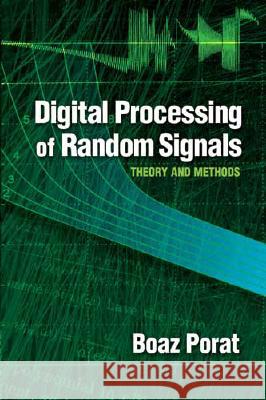 Digital Processing of Random Signals: Theory and Methods Boaz Porat 9780486462981