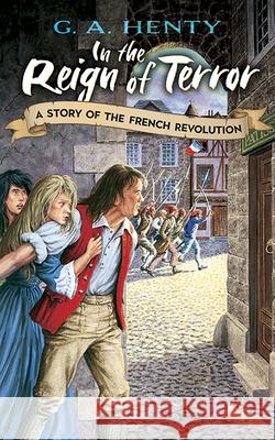 In the Reign of Terror: A Story of the French Revolution Henty, G. A. 9780486466040