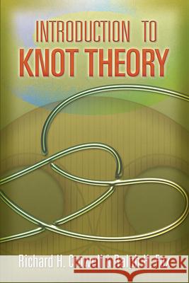 Introduction to Knot Theory Richard H. Crowell Ralph H. Fox 9780486468945 Dover Publications