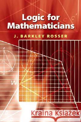 Logic for Mathematicians J. Barkley, Jr. JR. JR. Rosser 9780486468983 Dover Publications