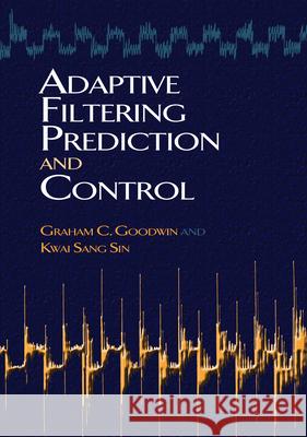 Adaptive Filtering Prediction and Control Graham C. Goodwin Kwai Sang Sin 9780486469324 Dover Publications