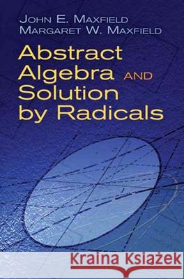 Abstract Algebra and Solution by Radicals John E. Maxfield Margaret W. Maxfield 9780486477237 Dover Publications