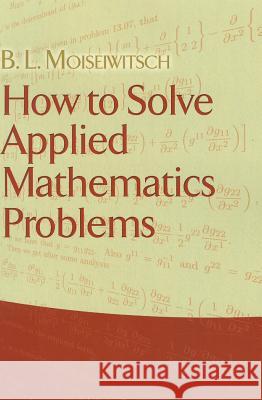 How to Solve Applied Mathematics Problems B. L. Moiseiwitsch 9780486479279 Dover Publications