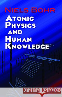 Atomic Physics and Human Knowledge Niels Bohr 9780486479286