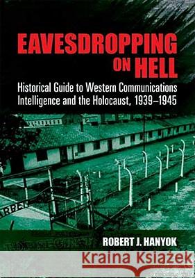 Eavesdropping on Hell: Historical Guide to Western Communications Intelligence and the Holocaust, 1939-1945 Hanyok, Robert J. 9780486481272