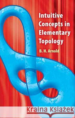 Intuitive Concepts in Elementary Topology B. H. Arnold 9780486481999 Dover Publications