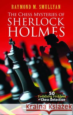 Chess Mysteries of Sherlock Holmes: Fifty Tantalizing Problems of Chess Detection Raymond M. Smullyan 9780486482019 Dover Publications