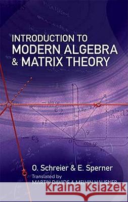 Introduction to Modern Algebra and Matrix Theory O. Schreier E. Sperner Martin David 9780486482200 Dover Publications