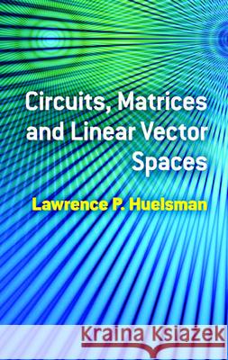 Circuits, Matrices and Linear Vector Spaces Lawrence P. Huelsman 9780486485348 Dover Publications